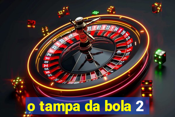 o tampa da bola 2